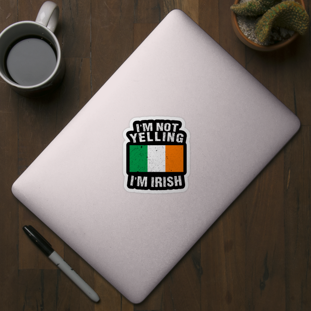 I'm Not Yelling I'm Irish by TShirtWaffle1
